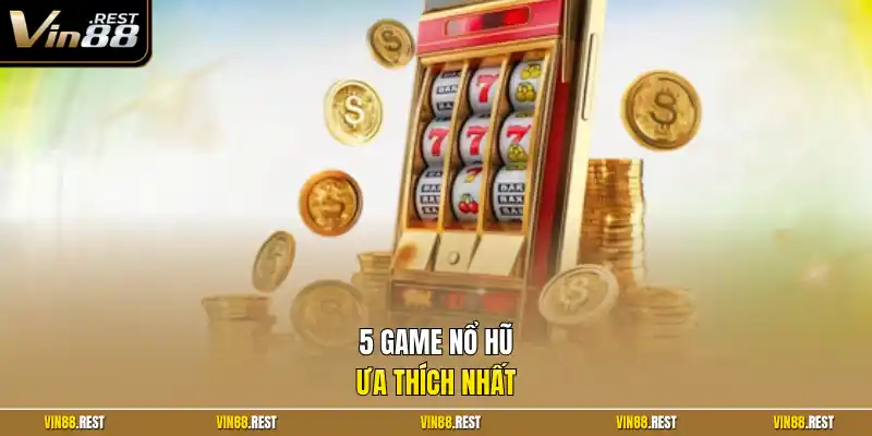 5 game nổ hũ ưa thích nhất