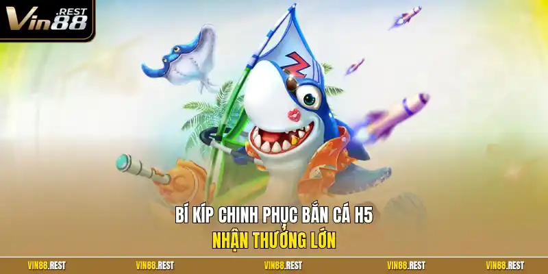 Bí kíp chinh phục bắn cá H5 nhận thưởng lớn
